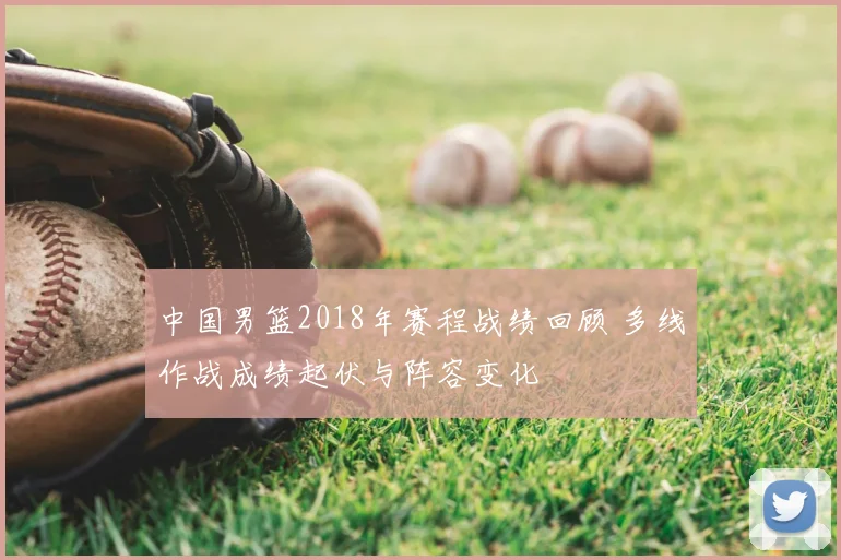 中国男篮2018年赛程战绩回顾 多线作战成绩起伏与阵容变化