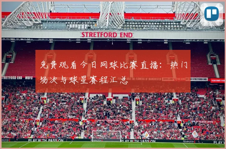 免费观看今日网球比赛直播:热门场次与球星赛程汇总