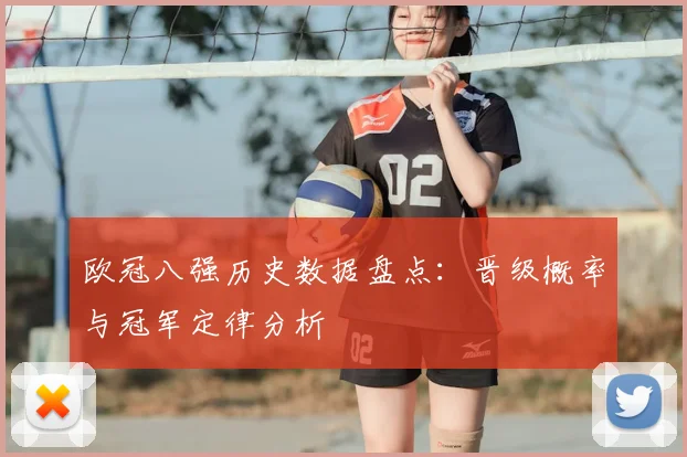 欧冠八强历史数据盘点：晋级概率与冠军定律分析