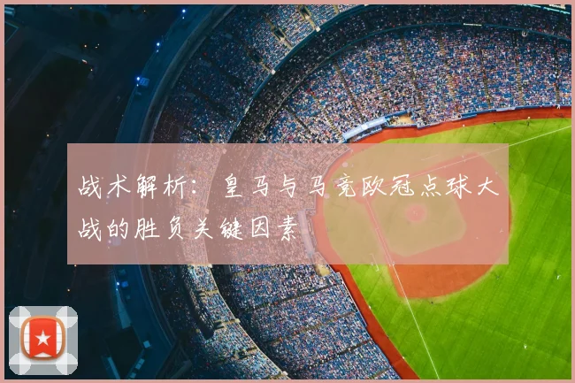 战术解析：皇马与马竞欧冠点球大战的胜负关键因素