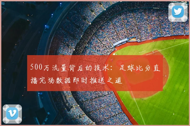 500万流量背后的技术：足球比分直播完场数据即时推送之道