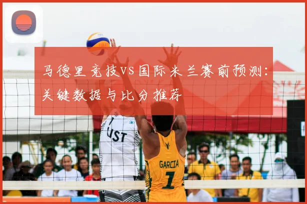 马德里竞技vs国际米兰赛前预测：关键数据与比分推荐