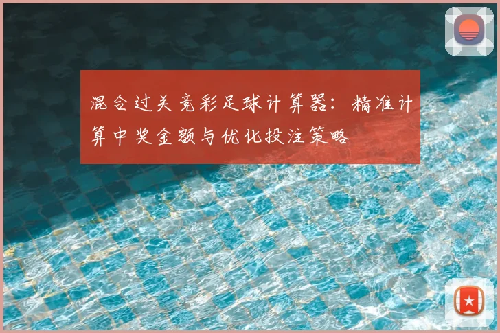 混合过关竞彩足球计算器：精准计算中奖金额与优化投注策略
