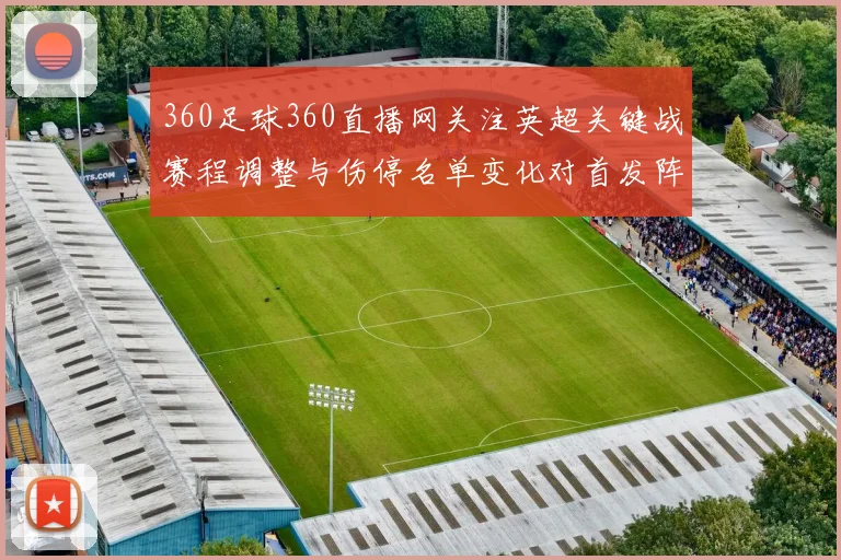 360足球360直播网关注英超关键战赛程调整与伤停名单变化对首发阵容影响