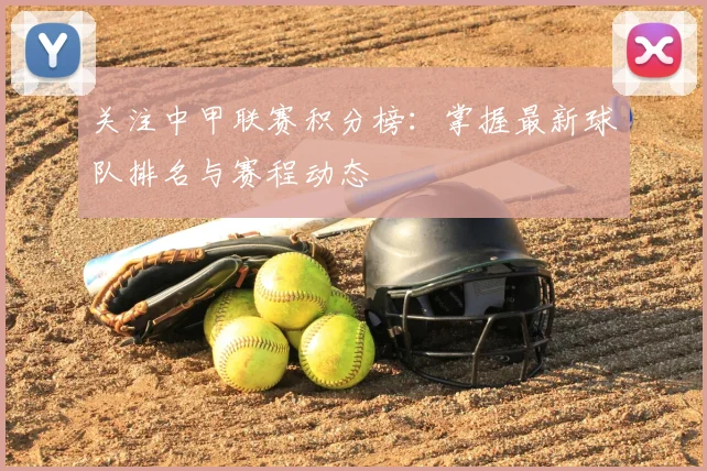 关注中甲联赛积分榜:掌握最新球队排名与赛程动态