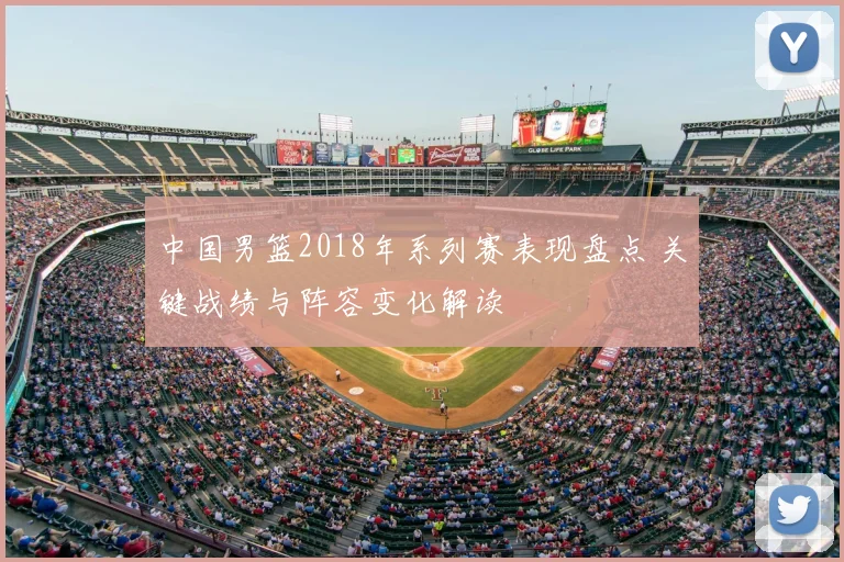 中国男篮2018年系列赛表现盘点 关键战绩与阵容变化解读