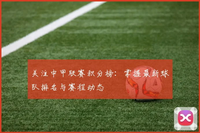 关注中甲联赛积分榜：掌握最新球队排名与赛程动态
