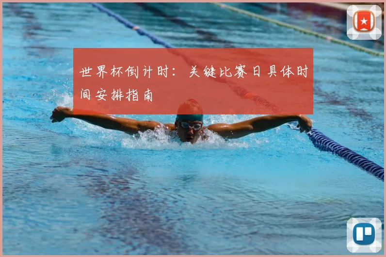世界杯倒计时：关键比赛日具体时间安排指南