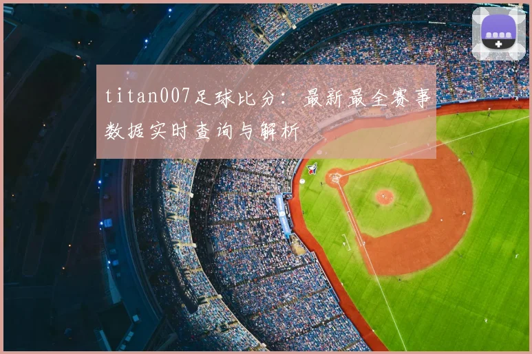 titan007足球比分：最新最全赛事数据实时查询与解析