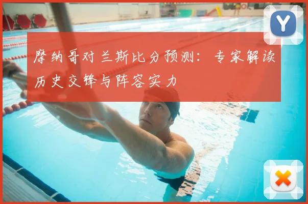 摩纳哥对兰斯比分预测：专家解读历史交锋与阵容实力