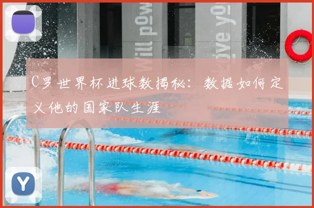C罗世界杯进球数揭秘:数据如何定义他的国家队生涯