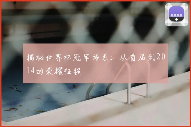 揭秘世界杯冠军谱系：从首届到2014的荣耀征程