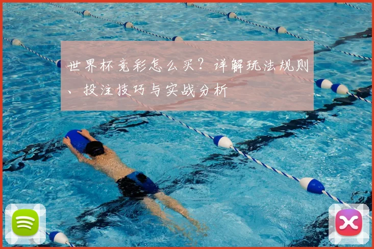 世界杯竞彩怎么买？详解玩法规则、投注技巧与实战分析