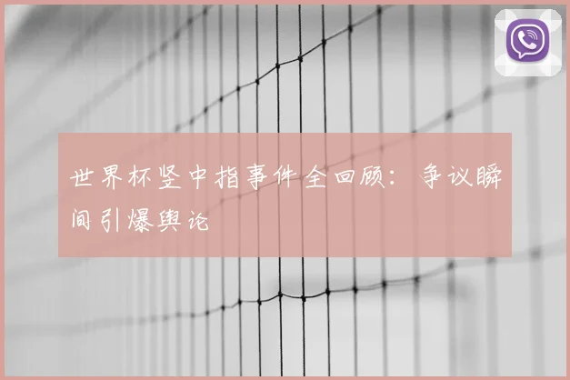 世界杯竖中指事件全回顾:争议瞬间引爆舆论