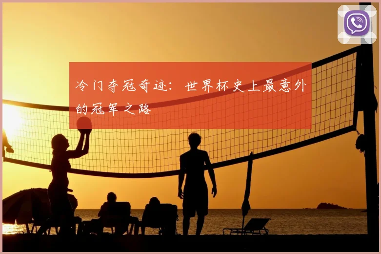 冷门夺冠奇迹：世界杯史上最意外的冠军之路