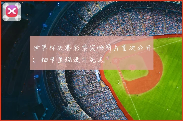 世界杯决赛彩票实物图片首次公开：细节呈现设计亮点