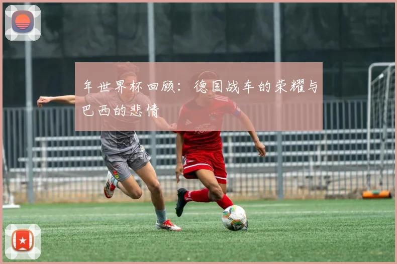 年世界杯回顾：德国战车的荣耀与巴西的悲情