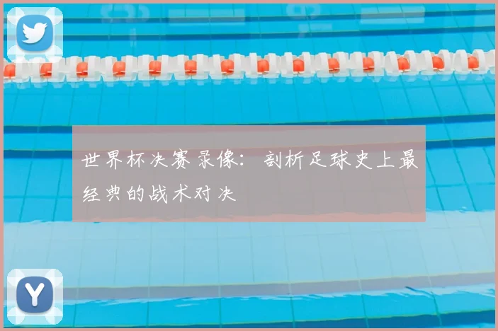 世界杯决赛录像：剖析足球史上最经典的战术对决