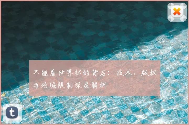 不能看世界杯的背后：技术、版权与地域限制深度解析