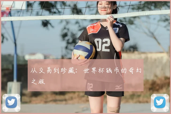 从交易到珍藏:世界杯钱币的奇幻之旅