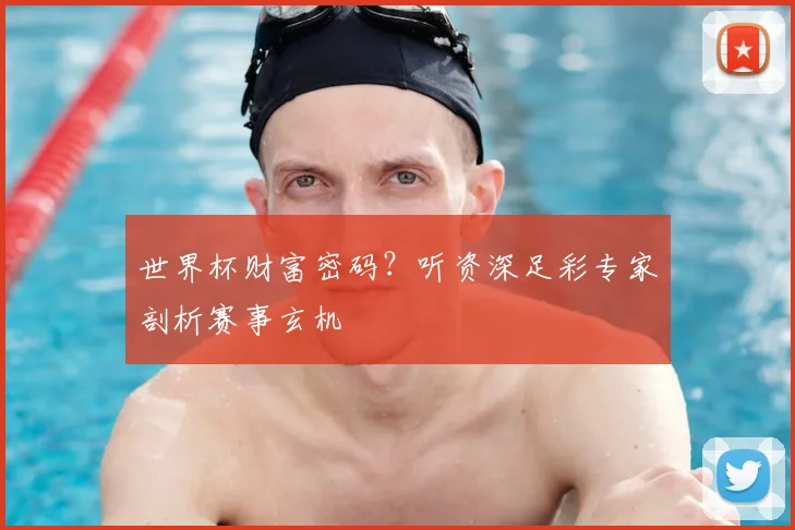 世界杯财富密码？听资深足彩专家剖析赛事玄机