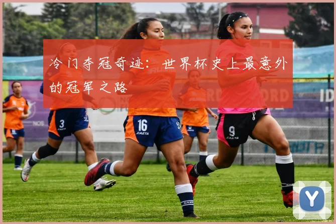 冷门夺冠奇迹：世界杯史上最意外的冠军之路