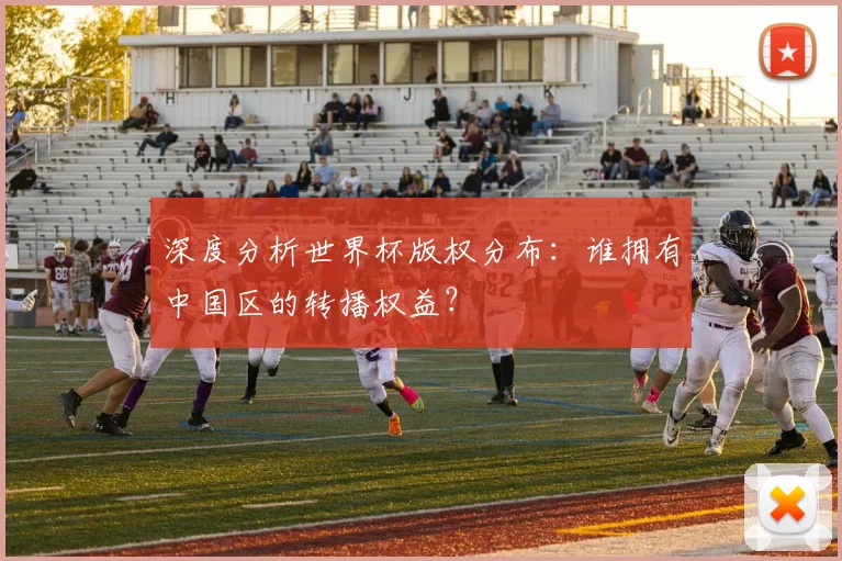 深度分析世界杯版权分布:谁拥有中国区的转播权益?