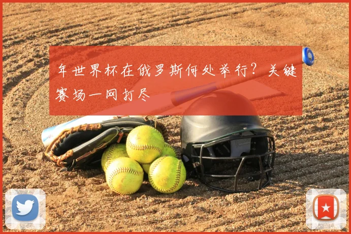 年世界杯在俄罗斯何处举行？关键赛场一网打尽