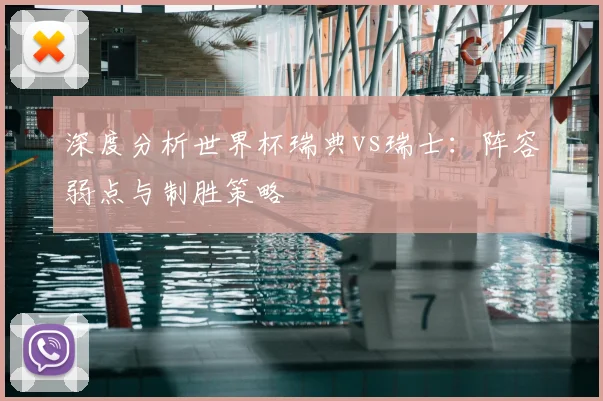 深度分析世界杯瑞典vs瑞士：阵容弱点与制胜策略