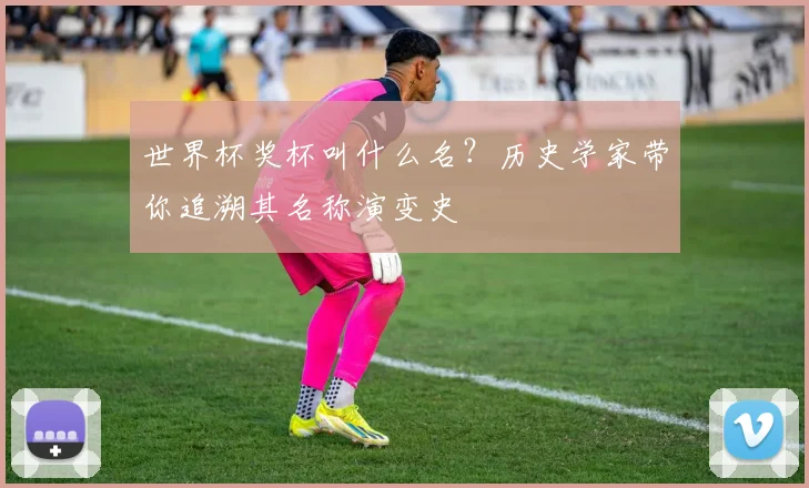 世界杯奖杯叫什么名？历史学家带你追溯其名称演变史